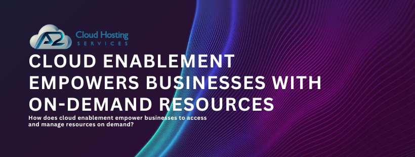 cloud enablement empowers businesses with on-demand resources