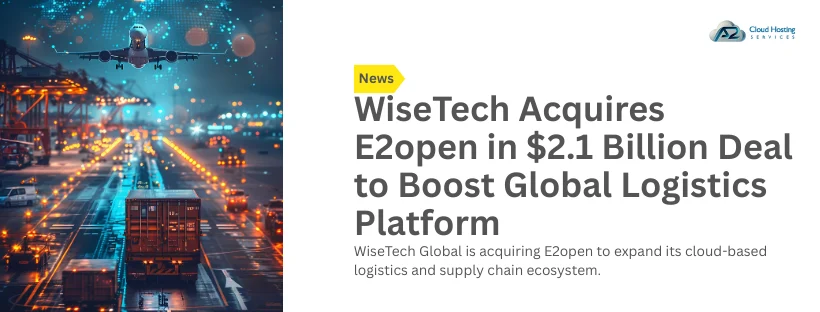 WiseTech Acquires E2open in $2.1 Billion Deal to Boost Global Logistics Platform