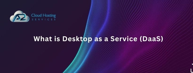 What is Desktop as a Service (DaaS): A Complete Guide
