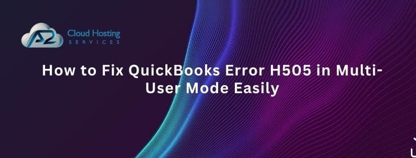 How to Fix QuickBooks Error H505 in Multi-User Mode Easily